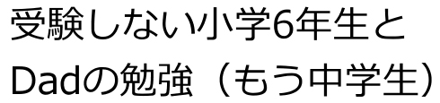 受験しない小学６年生とDadの勉強（もう中学生）